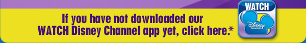 If you have not downloaded our WATCH Disney Channel app yet, click here >